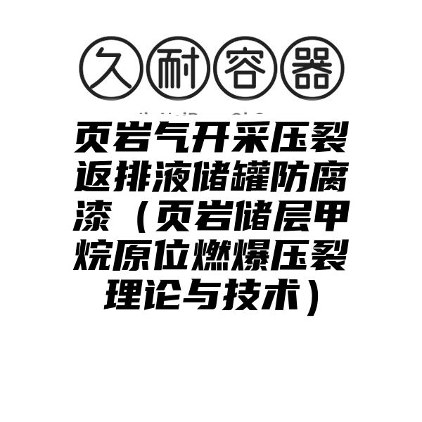 页岩气开采压裂返排液储罐防腐漆（页岩储层甲烷原位燃爆压裂理论与技术）