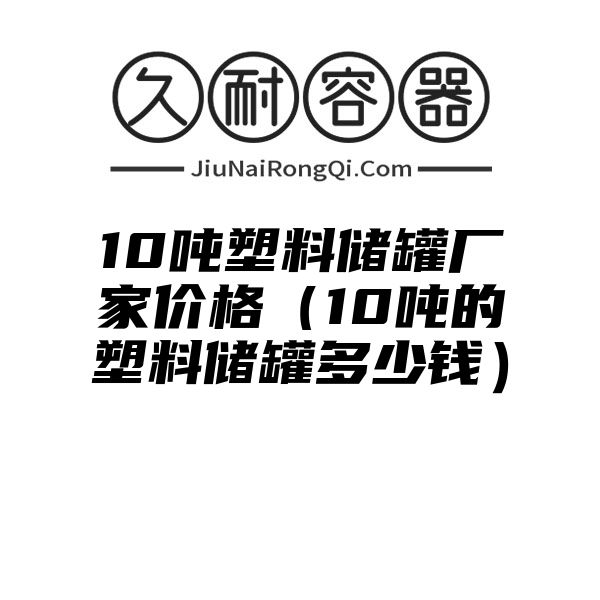 10吨塑料储罐厂家价格（10吨的塑料储罐多少钱）