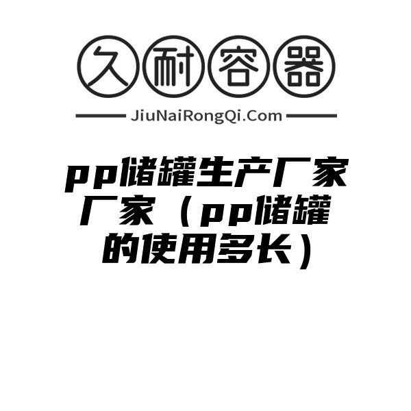 pp储罐生产厂家厂家（pp储罐的使用多长）