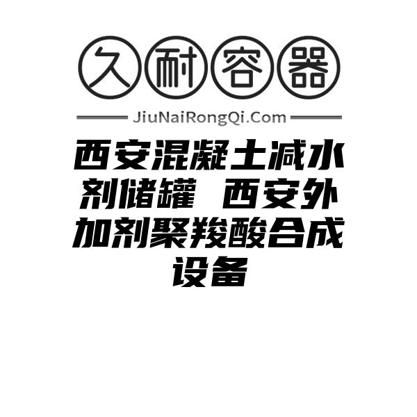 西安混凝土减水剂储罐 西安外加剂聚羧酸合成设备