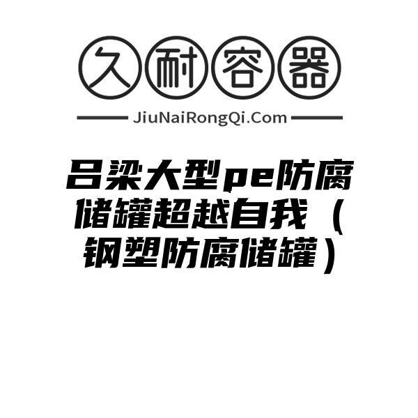 吕梁大型pe防腐储罐超越自我（钢塑防腐储罐）