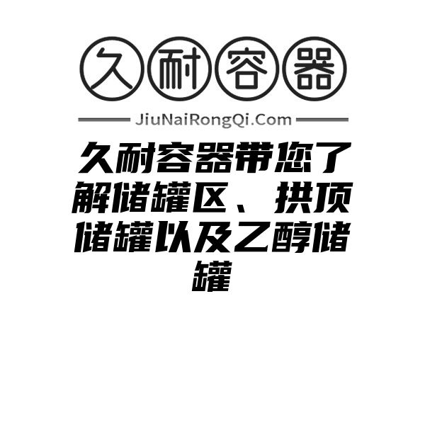 久耐容器带您了解储罐区、拱顶储罐以及乙醇储罐