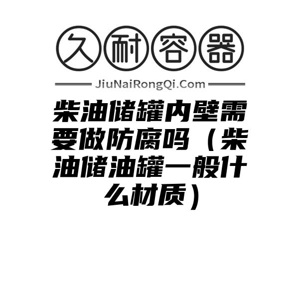 柴油储罐内壁需要做防腐吗（柴油储油罐一般什么材质）