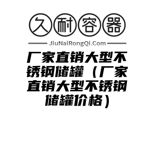 厂家直销大型不锈钢储罐（厂家直销大型不锈钢储罐价格）