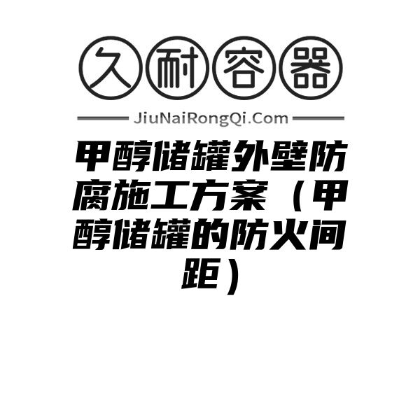 甲醇储罐外壁防腐施工方案（甲醇储罐的防火间距）