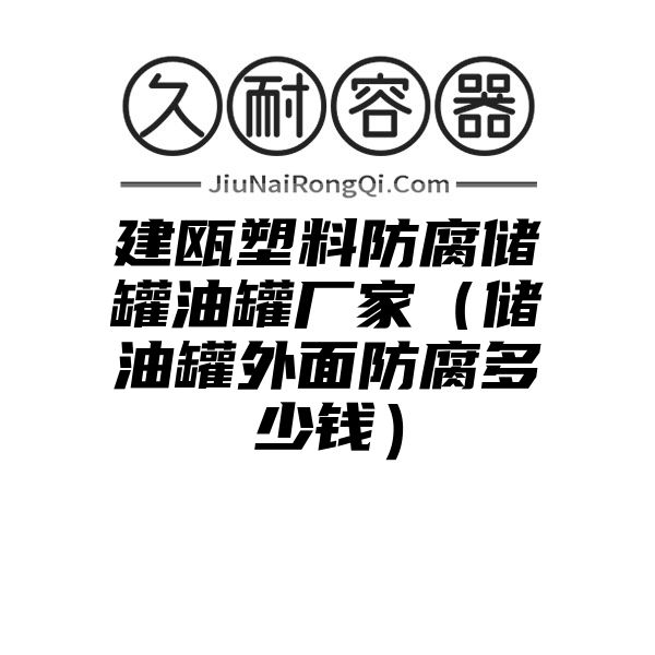 建瓯塑料防腐储罐油罐厂家（储油罐外面防腐多少钱）