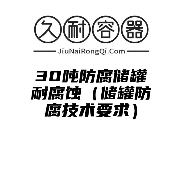 30吨防腐储罐耐腐蚀（储罐防腐技术要求）