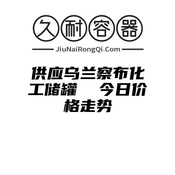 供应乌兰察布化工储罐  今日价格走势