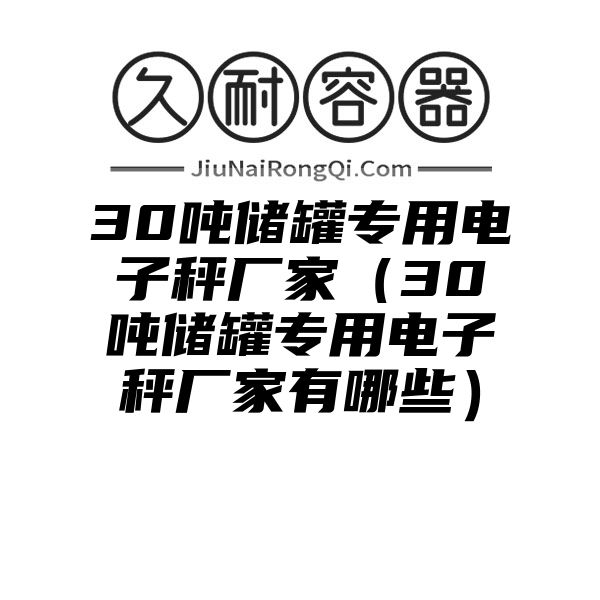 30吨储罐专用电子秤厂家（30吨储罐专用电子秤厂家有哪些）