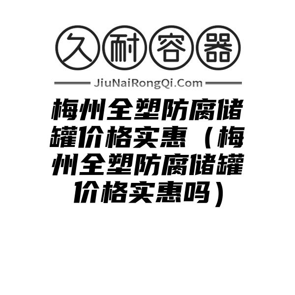 梅州全塑防腐储罐价格实惠（梅州全塑防腐储罐价格实惠吗）