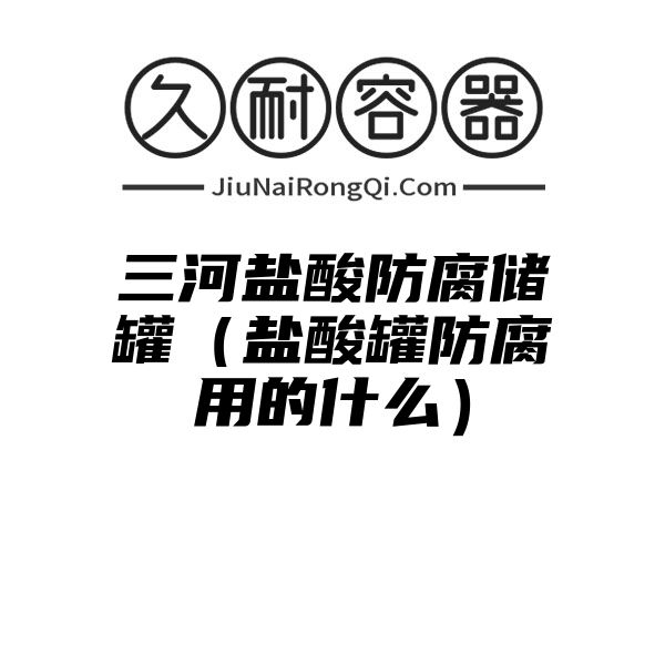 三河盐酸防腐储罐（盐酸罐防腐用的什么）