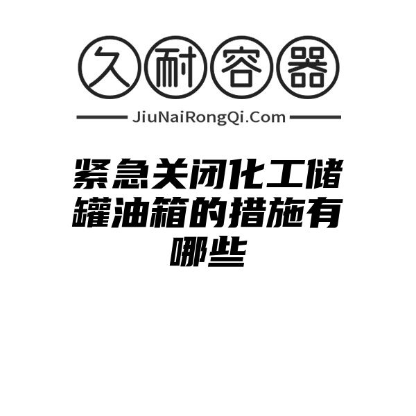 紧急关闭化工储罐油箱的措施有哪些