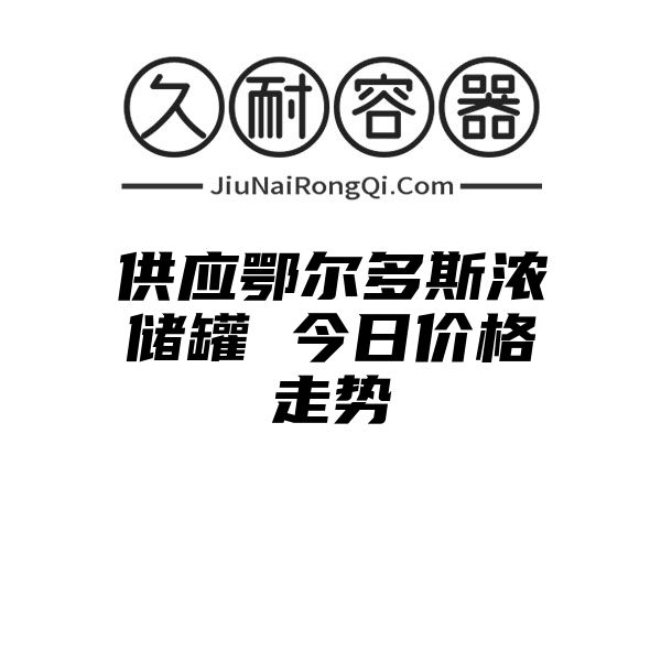 供应鄂尔多斯浓储罐 今日价格走势