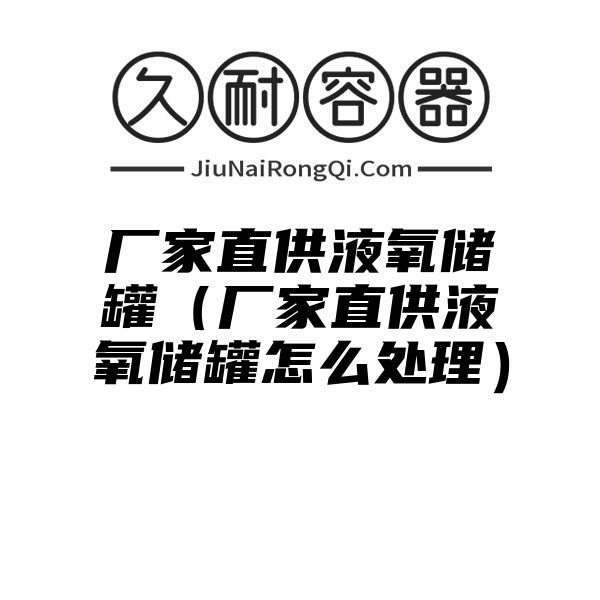 厂家直供液氧储罐（厂家直供液氧储罐怎么处理）