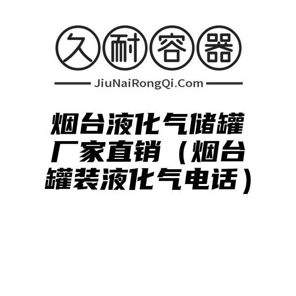 烟台液化气储罐厂家直销（烟台罐装液化气电话）