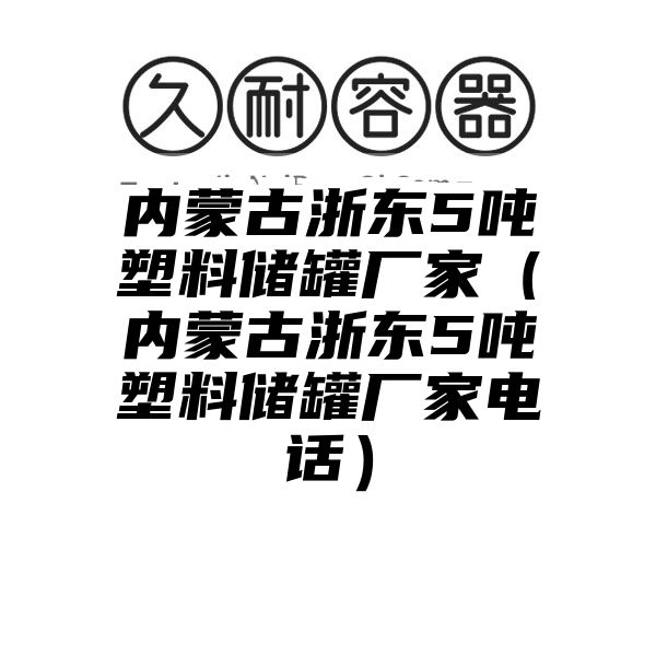 内蒙古浙东5吨塑料储罐厂家（内蒙古浙东5吨塑料储罐厂家电话）