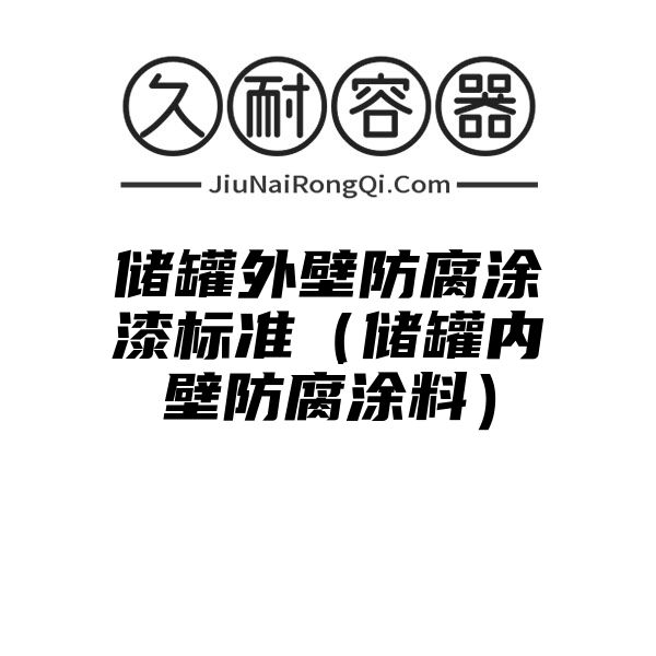 储罐外壁防腐涂漆标准（储罐内壁防腐涂料）