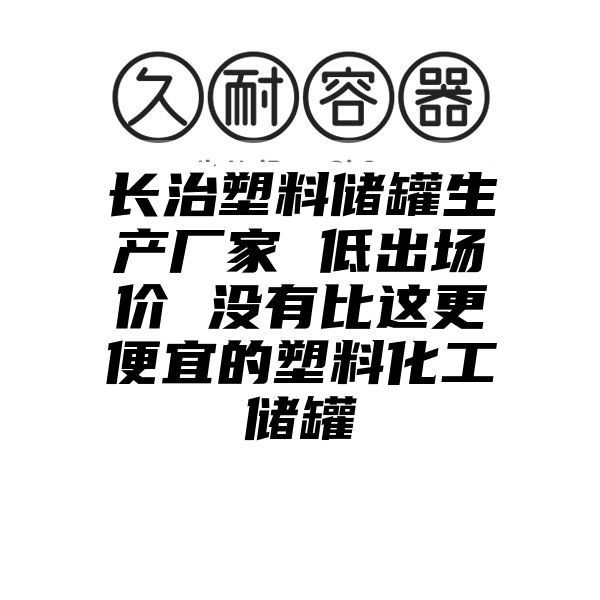 长治塑料储罐生产厂家 低出场价 没有比这更便宜的塑料化工储罐