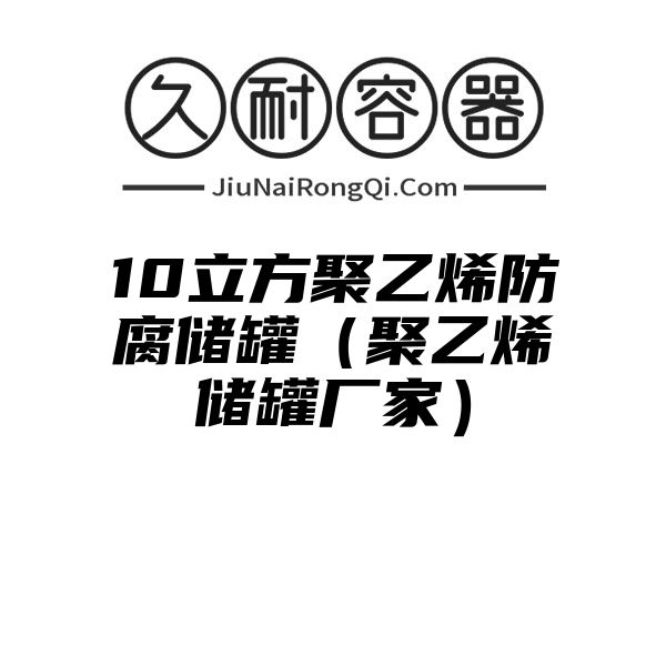 10立方聚乙烯防腐储罐（聚乙烯储罐厂家）