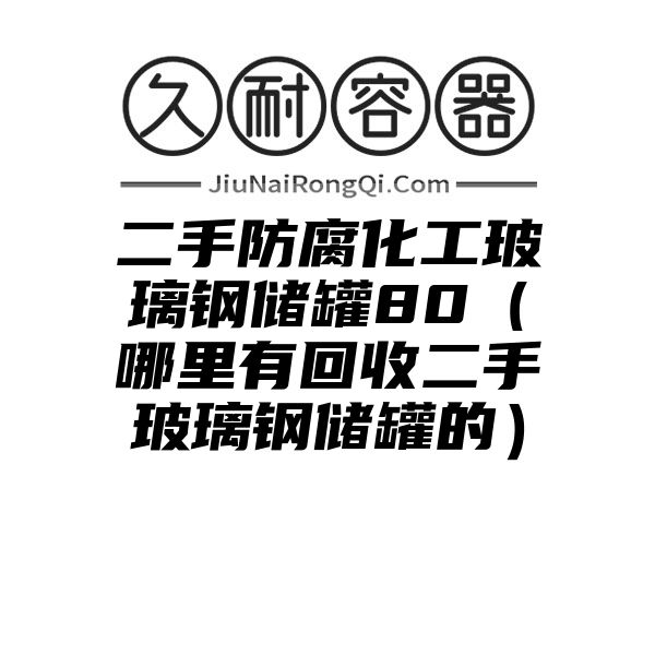 二手防腐化工玻璃钢储罐80（哪里有回收二手玻璃钢储罐的）