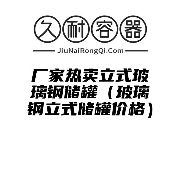 厂家热卖立式玻璃钢储罐（玻璃钢立式储罐价格）