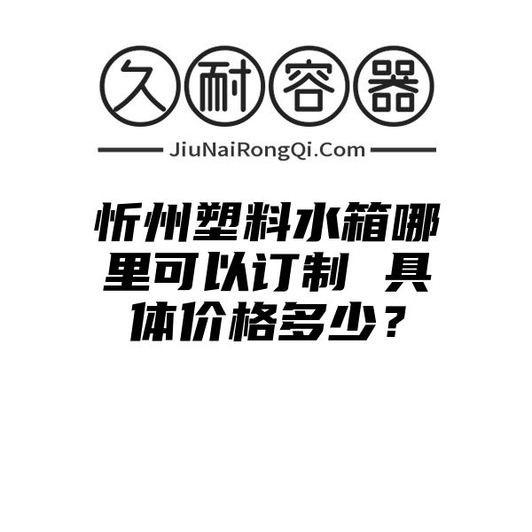 忻州塑料水箱哪里可以订制 具体价格多少？