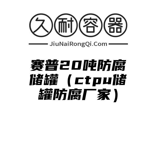 赛普20吨防腐储罐（ctpu储罐防腐厂家）