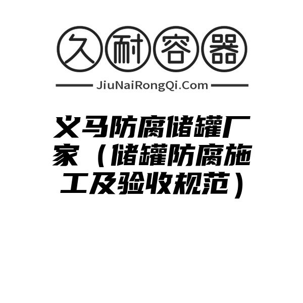 义马防腐储罐厂家（储罐防腐施工及验收规范）