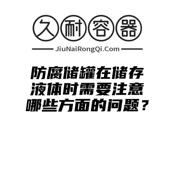 防腐储罐在储存液体时需要注意哪些方面的问题？