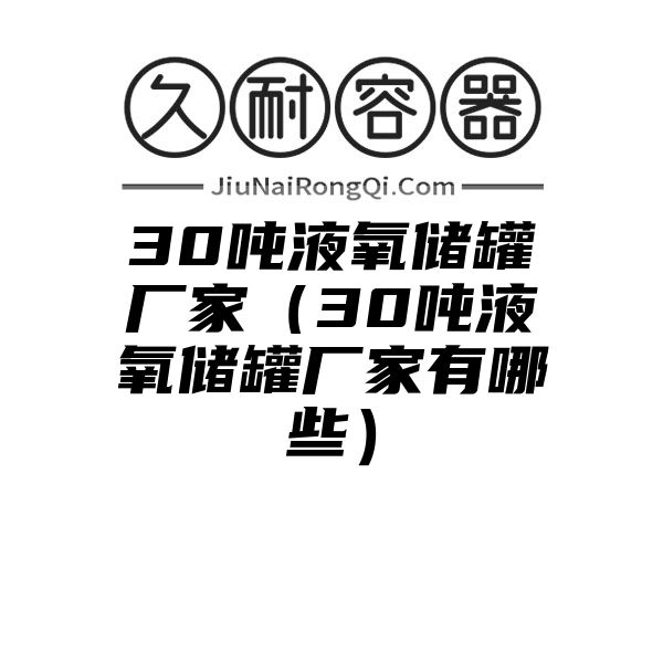 30吨液氧储罐厂家（30吨液氧储罐厂家有哪些）