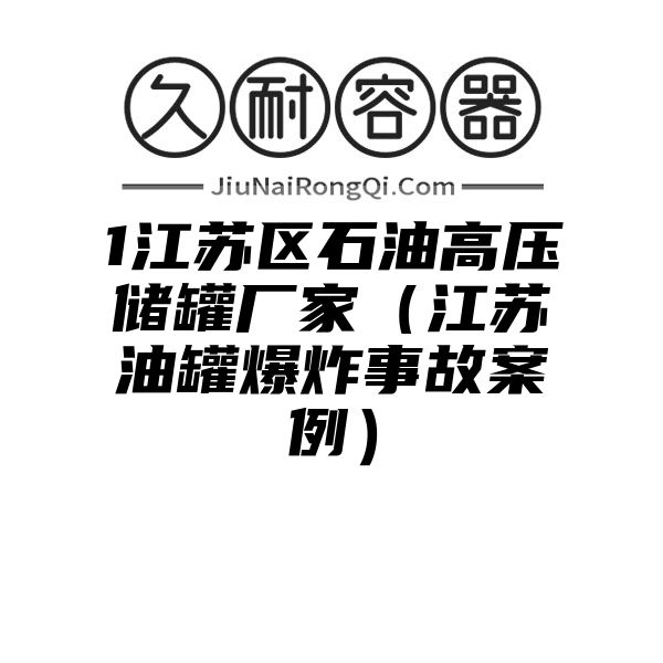 1江苏区石油高压储罐厂家（江苏油罐爆炸事故案例）