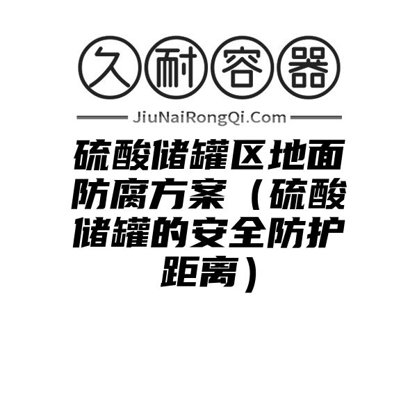 硫酸储罐区地面防腐方案（硫酸储罐的安全防护距离）