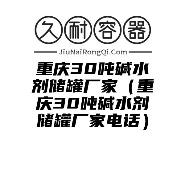 重庆30吨碱水剂储罐厂家（重庆30吨碱水剂储罐厂家电话）