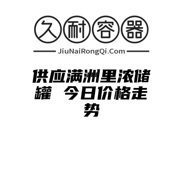 供应满洲里浓储罐 今日价格走势