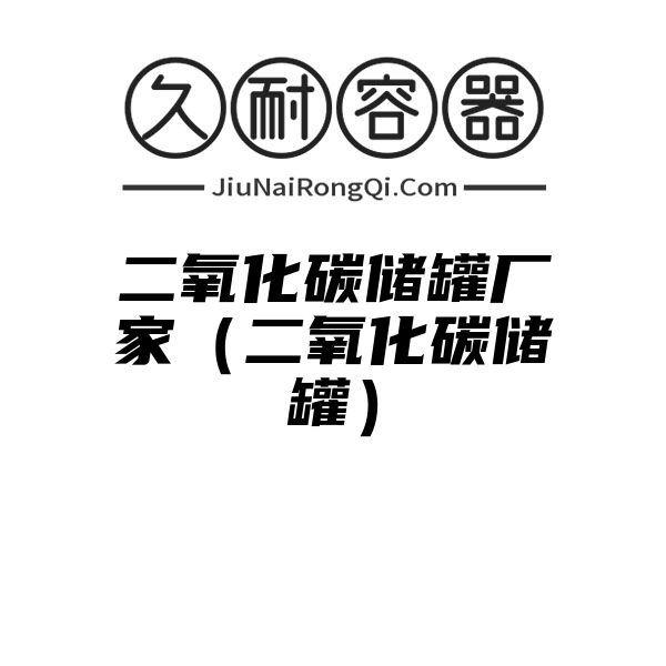 二氧化碳储罐厂家（二氧化碳储罐）