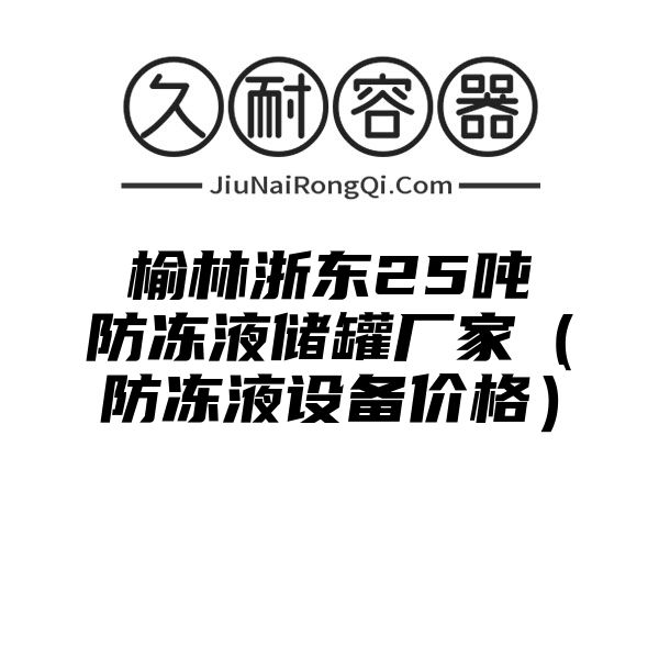 榆林浙东25吨防冻液储罐厂家（防冻液设备价格）