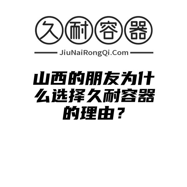 山西的朋友为什么选择久耐容器的理由？