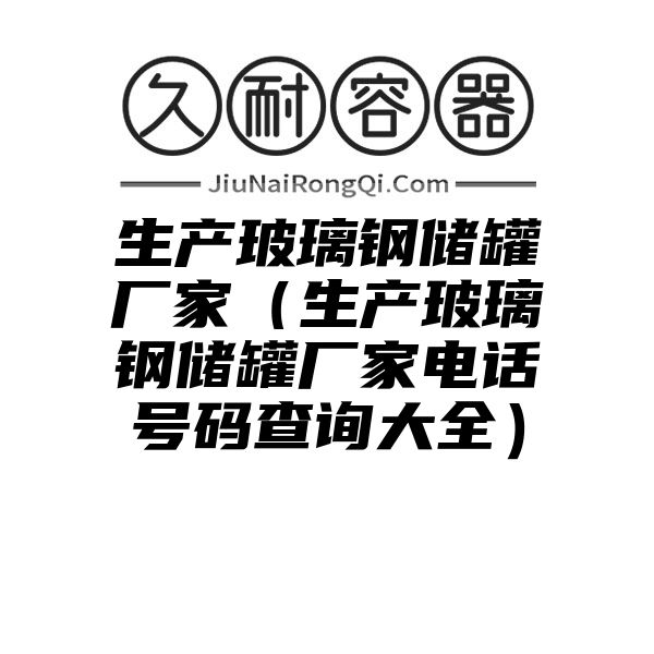 生产玻璃钢储罐厂家（生产玻璃钢储罐厂家电话号码查询大全）