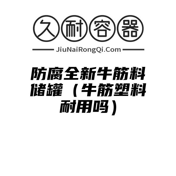 防腐全新牛筋料储罐（牛筋塑料耐用吗）