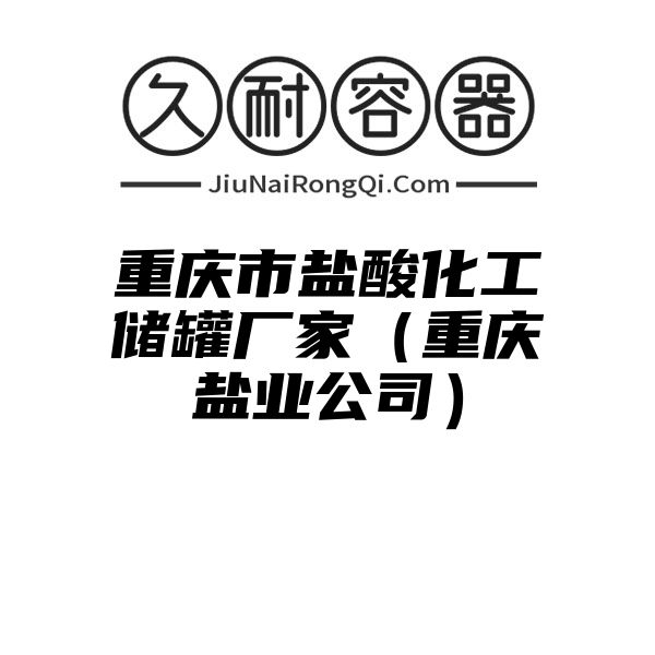 重庆市盐酸化工储罐厂家（重庆盐业公司）