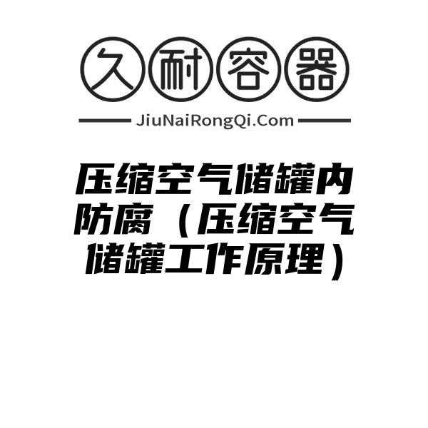 压缩空气储罐内防腐（压缩空气储罐工作原理）