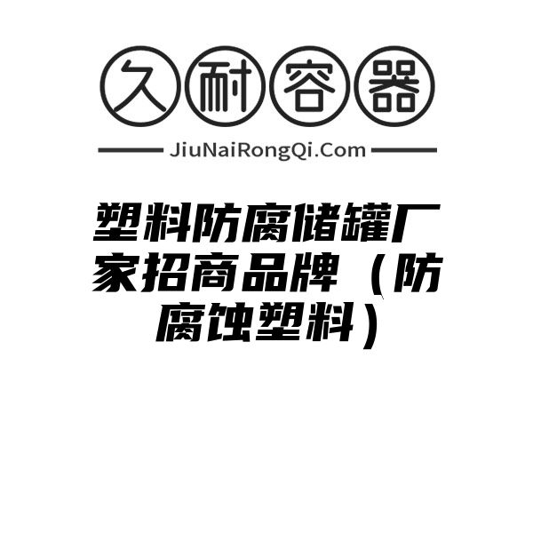 塑料防腐储罐厂家招商品牌（防腐蚀塑料）