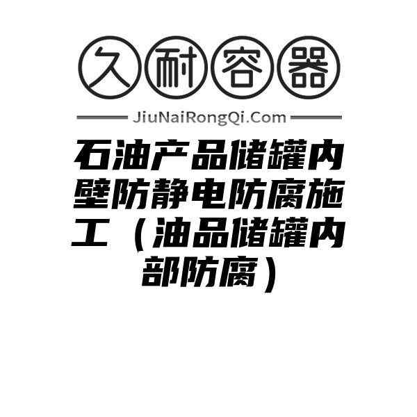 石油产品储罐内壁防静电防腐施工（油品储罐内部防腐）