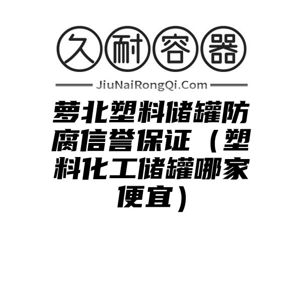 萝北塑料储罐防腐信誉保证（塑料化工储罐哪家便宜）