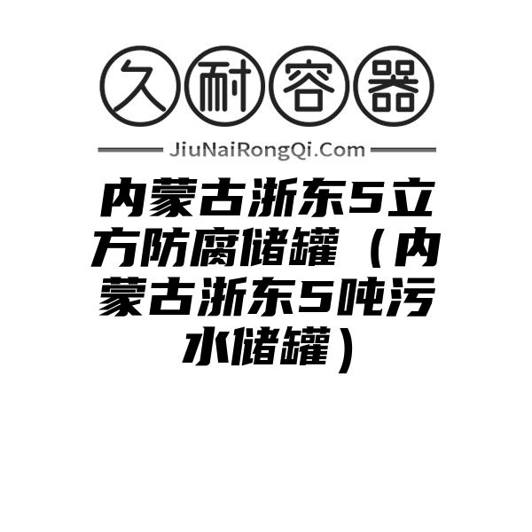 内蒙古浙东5立方防腐储罐（内蒙古浙东5吨污水储罐）