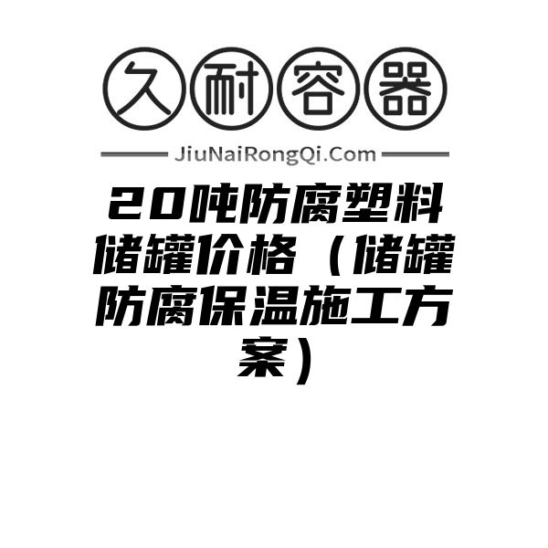 20吨防腐塑料储罐价格（储罐防腐保温施工方案）