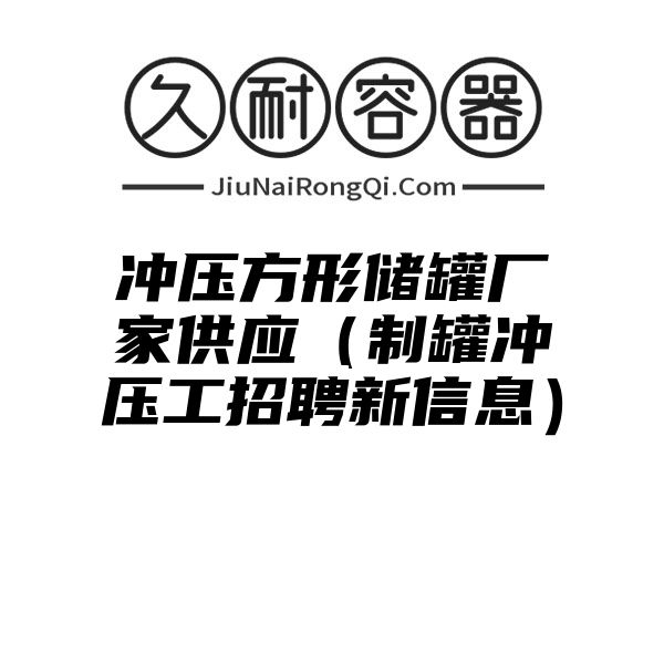 冲压方形储罐厂家供应（制罐冲压工招聘新信息）