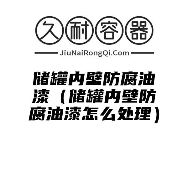 储罐内壁防腐油漆（储罐内壁防腐油漆怎么处理）