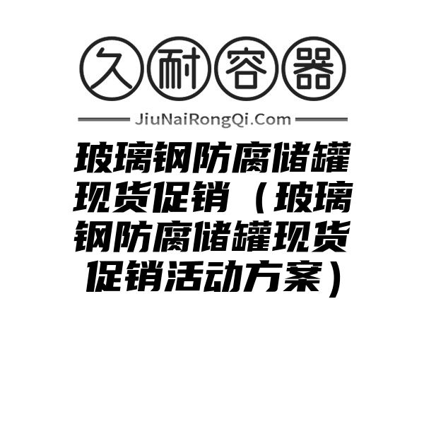 玻璃钢防腐储罐现货促销（玻璃钢防腐储罐现货促销活动方案）