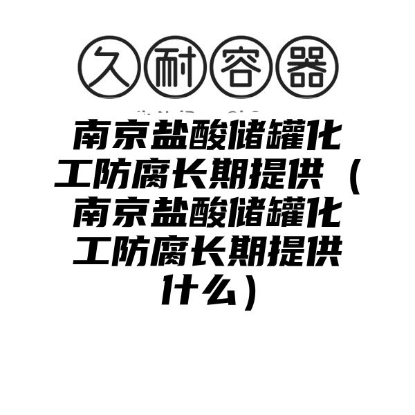 南京盐酸储罐化工防腐长期提供（南京盐酸储罐化工防腐长期提供什么）